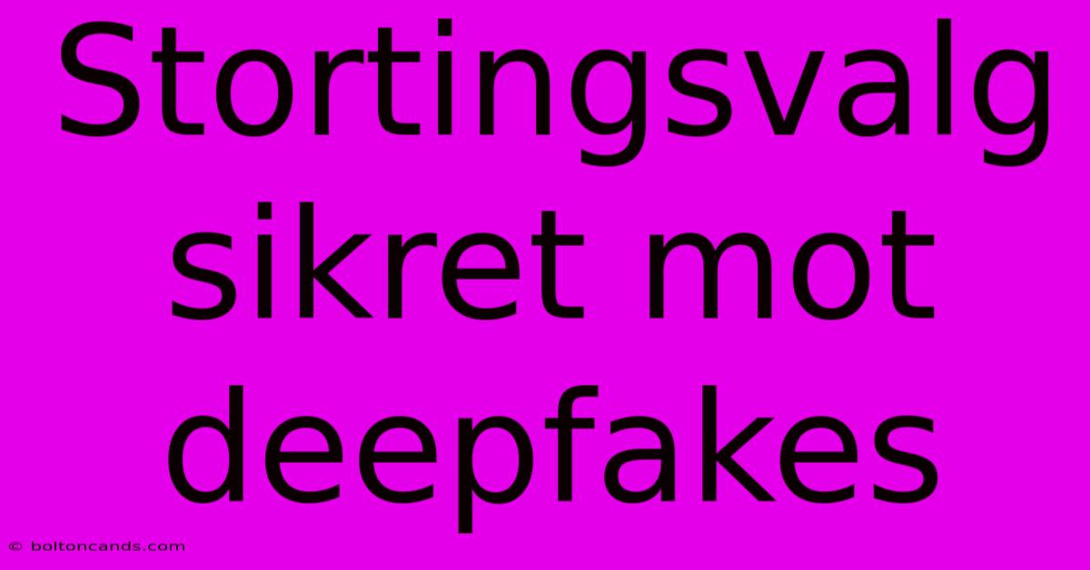 Stortingsvalg Sikret Mot Deepfakes