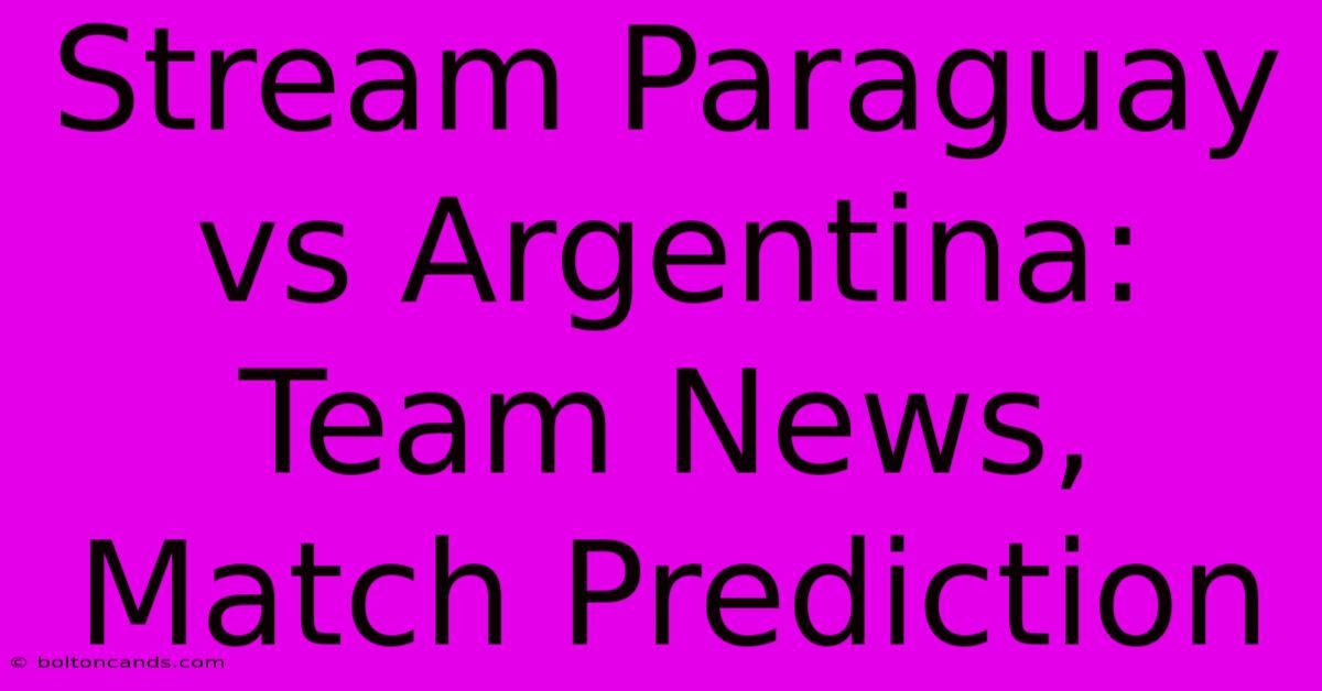 Stream Paraguay Vs Argentina: Team News, Match Prediction 