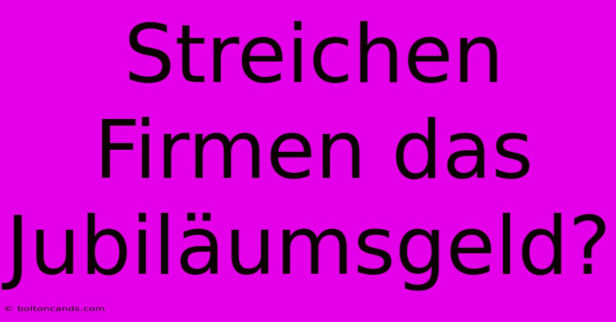 Streichen Firmen Das Jubiläumsgeld? 