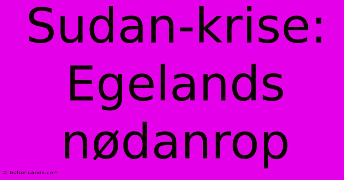 Sudan-krise: Egelands Nødanrop