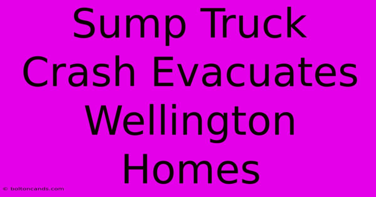 Sump Truck Crash Evacuates Wellington Homes