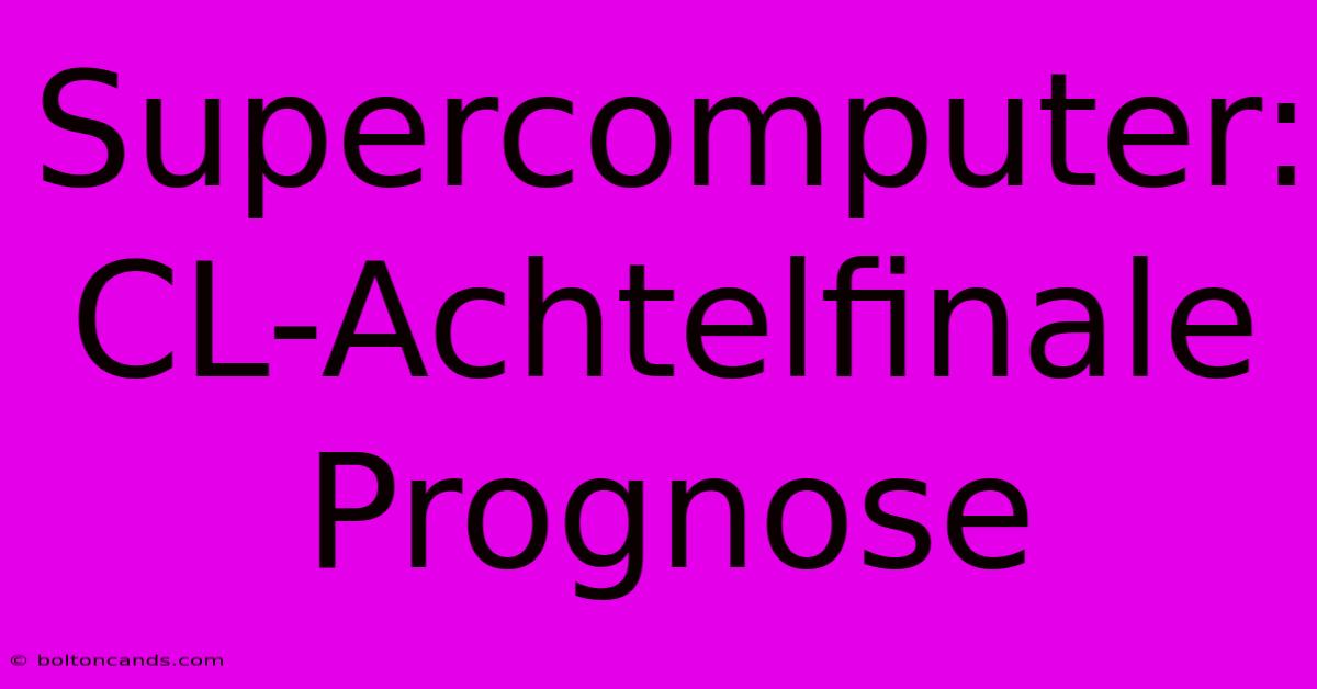 Supercomputer: CL-Achtelfinale Prognose