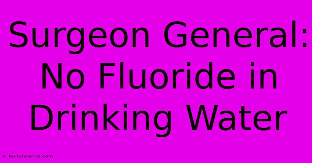 Surgeon General: No Fluoride In Drinking Water