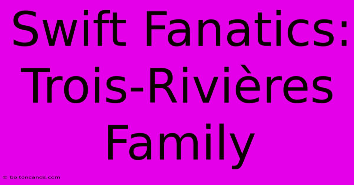 Swift Fanatics: Trois-Rivières Family 