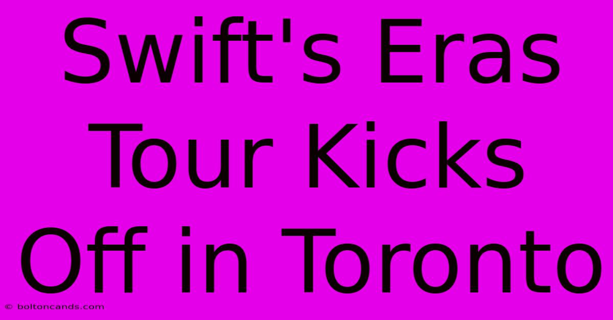 Swift's Eras Tour Kicks Off In Toronto 