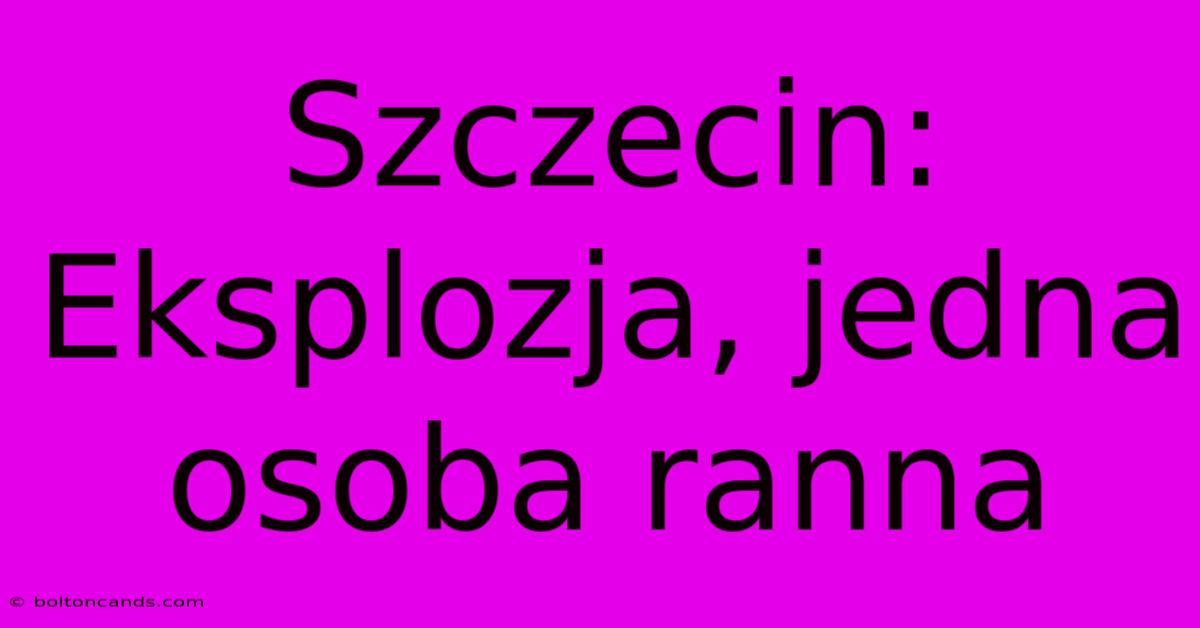 Szczecin: Eksplozja, Jedna Osoba Ranna