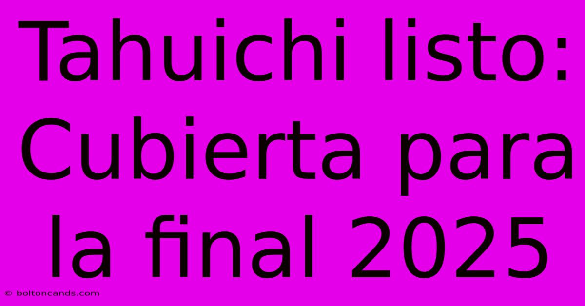 Tahuichi Listo: Cubierta Para La Final 2025