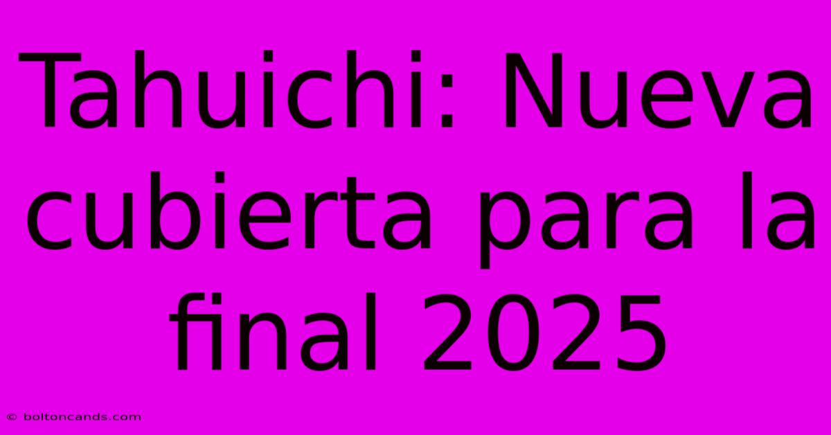 Tahuichi: Nueva Cubierta Para La Final 2025