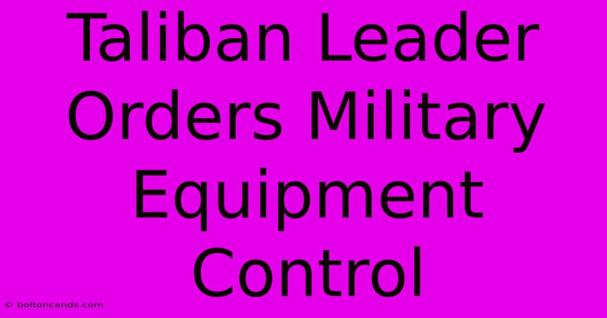 Taliban Leader Orders Military Equipment Control