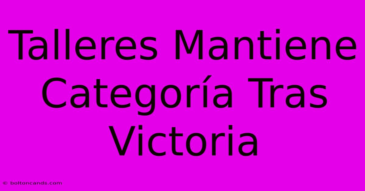 Talleres Mantiene Categoría Tras Victoria 