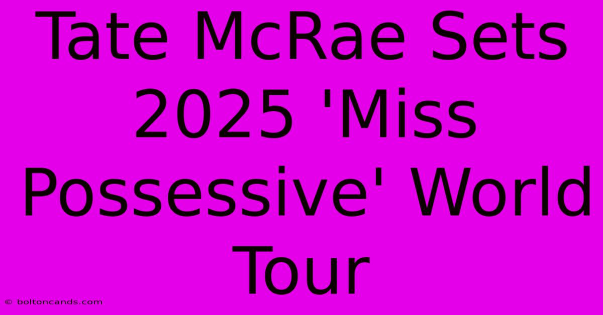 Tate McRae Sets 2025 'Miss Possessive' World Tour  