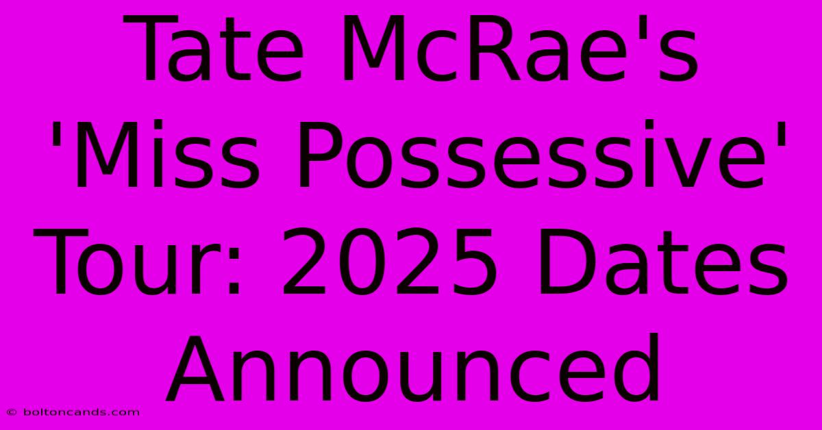 Tate McRae's 'Miss Possessive' Tour: 2025 Dates Announced