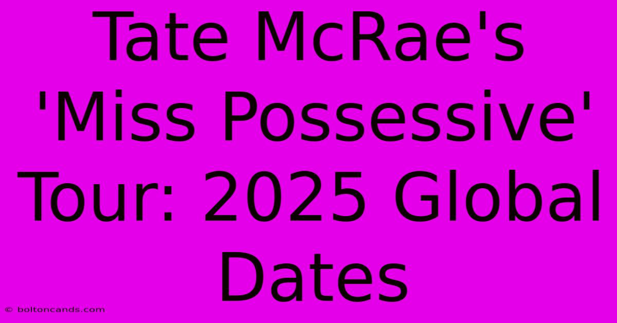 Tate McRae's 'Miss Possessive' Tour: 2025 Global Dates