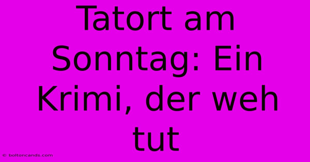 Tatort Am Sonntag: Ein Krimi, Der Weh Tut