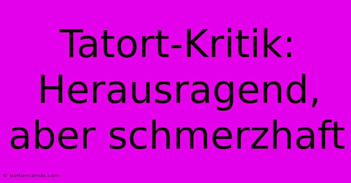 Tatort-Kritik: Herausragend, Aber Schmerzhaft