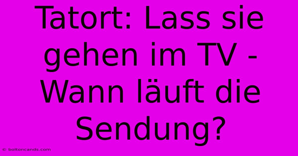 Tatort: Lass Sie Gehen Im TV - Wann Läuft Die Sendung?