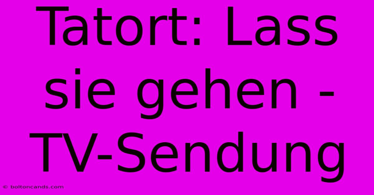 Tatort: Lass Sie Gehen - TV-Sendung