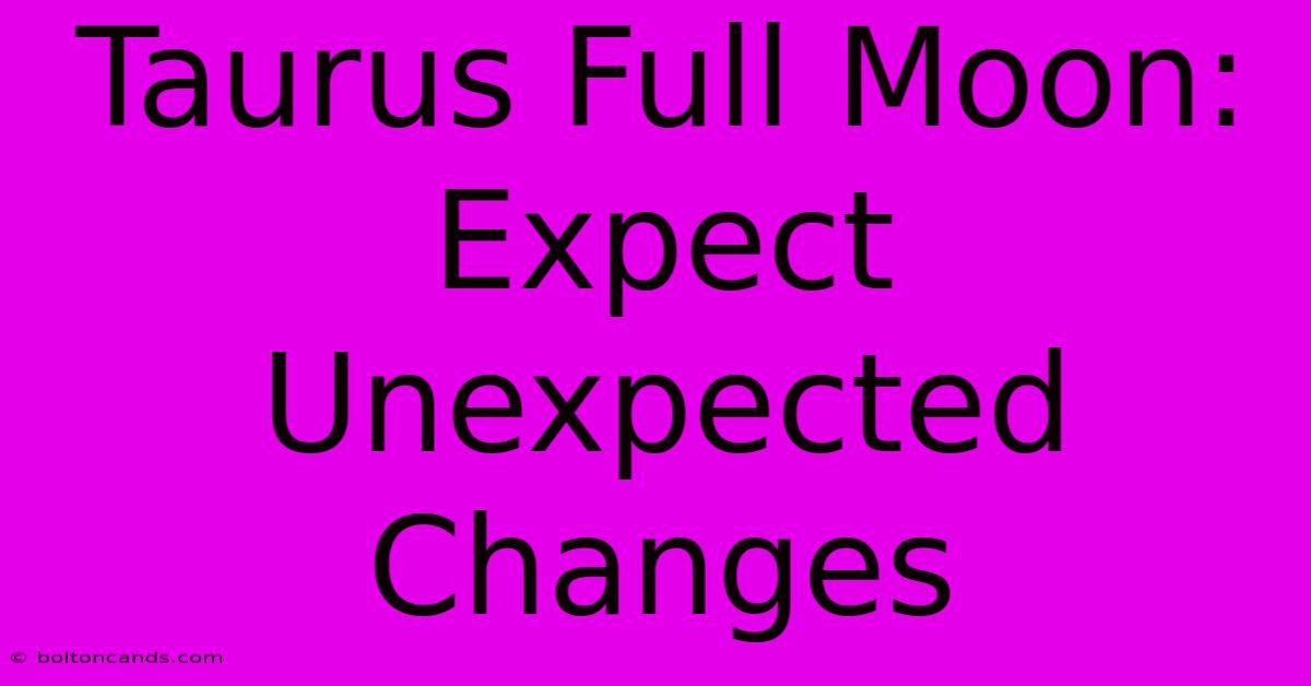 Taurus Full Moon:  Expect Unexpected Changes