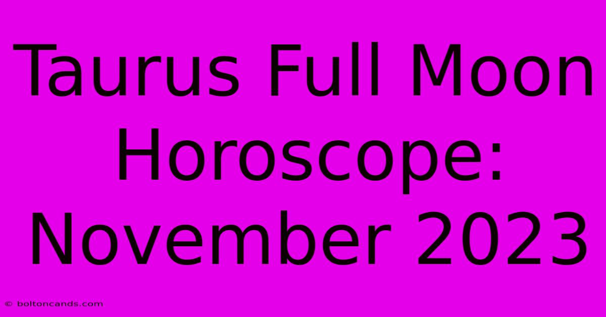 Taurus Full Moon Horoscope: November 2023