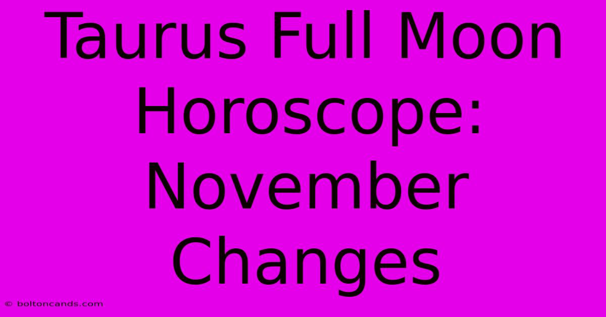 Taurus Full Moon Horoscope: November Changes