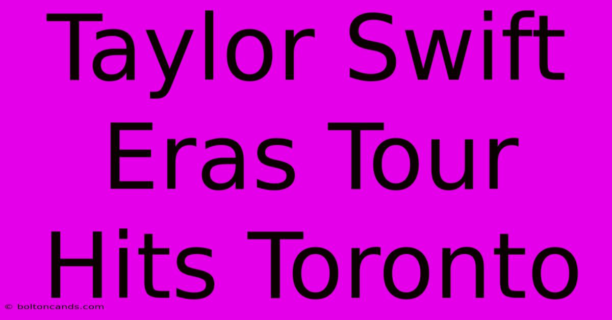 Taylor Swift Eras Tour Hits Toronto