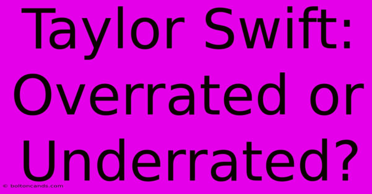 Taylor Swift: Overrated Or Underrated?