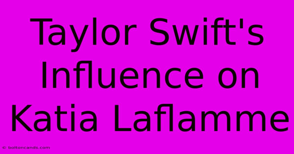 Taylor Swift's Influence On Katia Laflamme