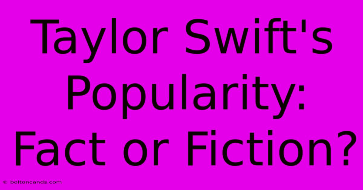 Taylor Swift's Popularity: Fact Or Fiction? 