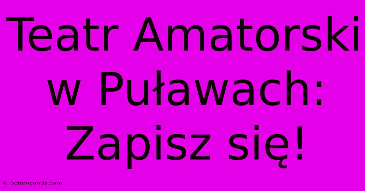 Teatr Amatorski W Puławach: Zapisz Się!