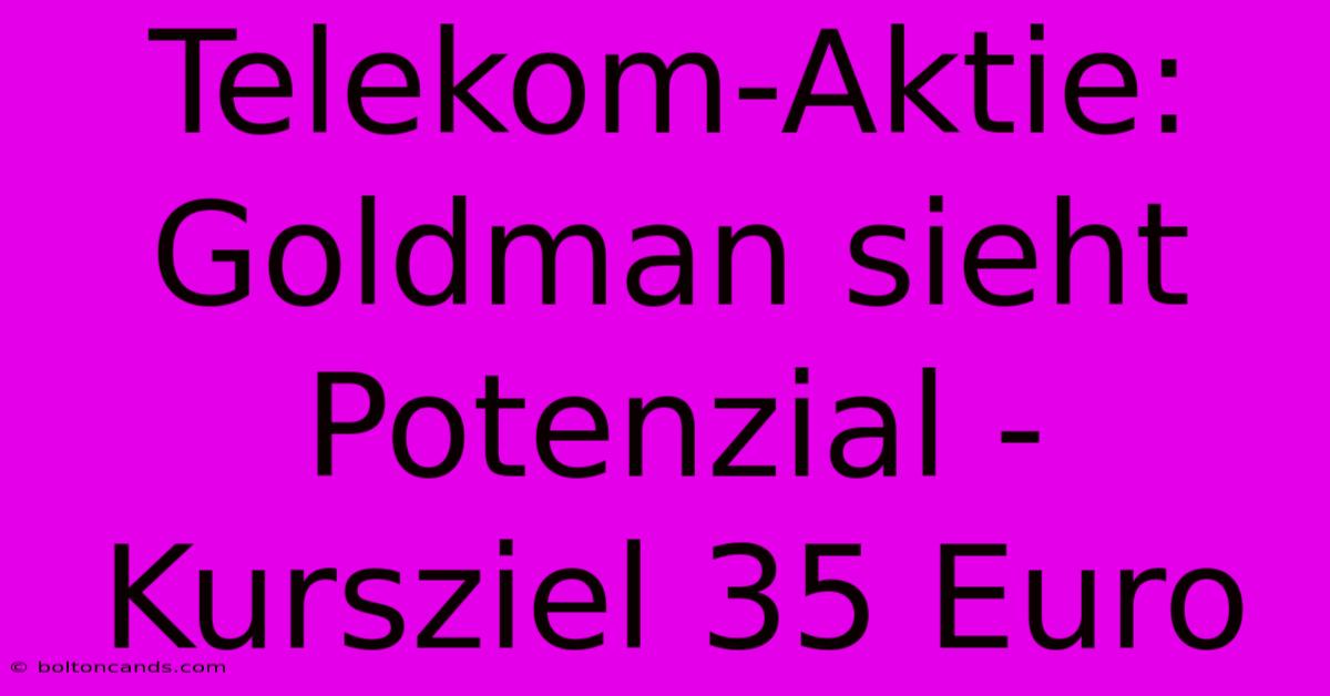 Telekom-Aktie: Goldman Sieht Potenzial - Kursziel 35 Euro 