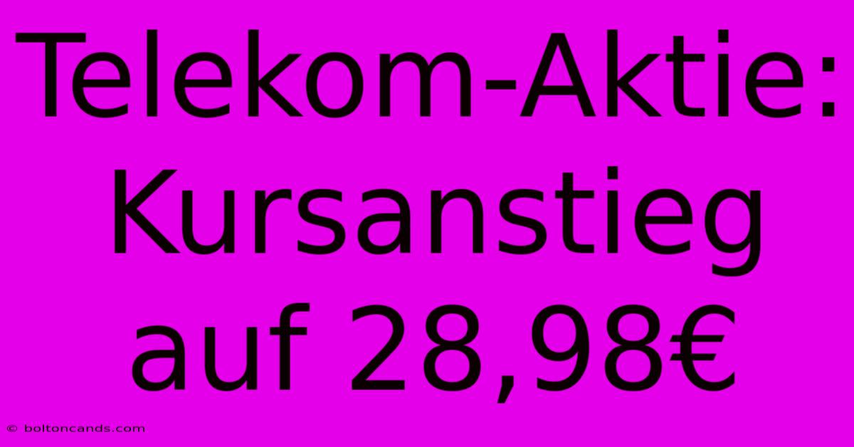 Telekom-Aktie: Kursanstieg Auf 28,98€