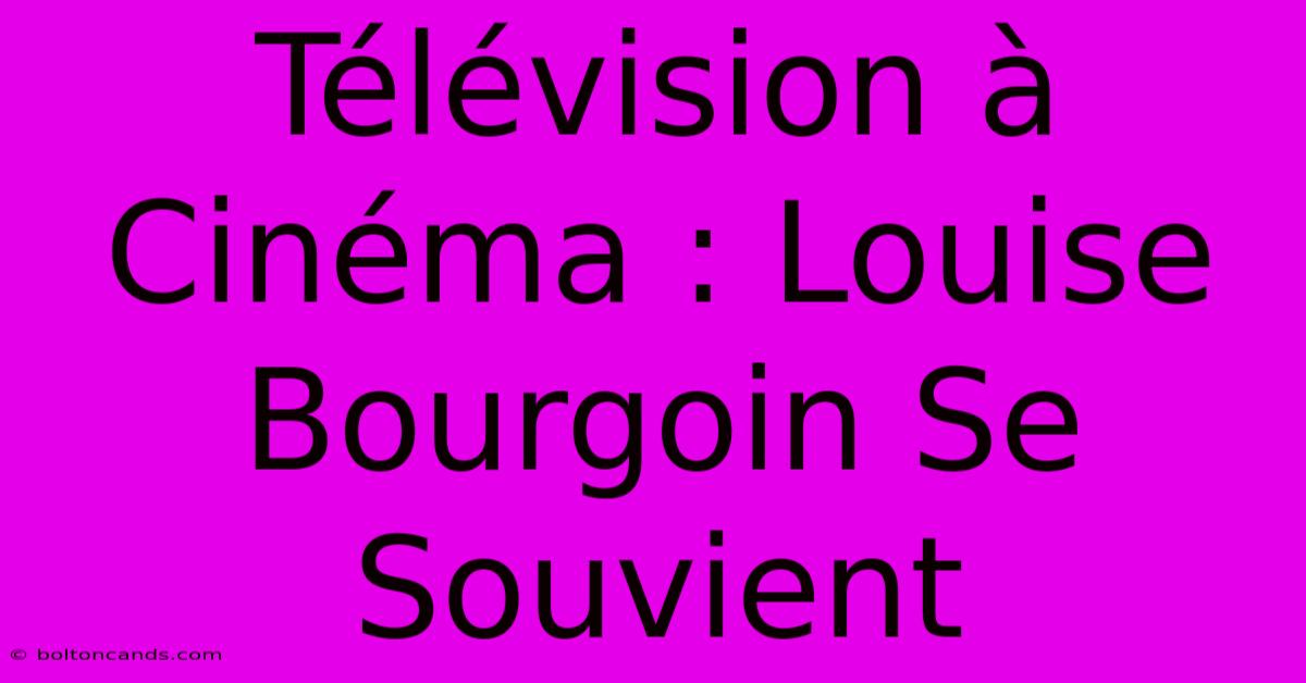 Télévision À Cinéma : Louise Bourgoin Se Souvient 