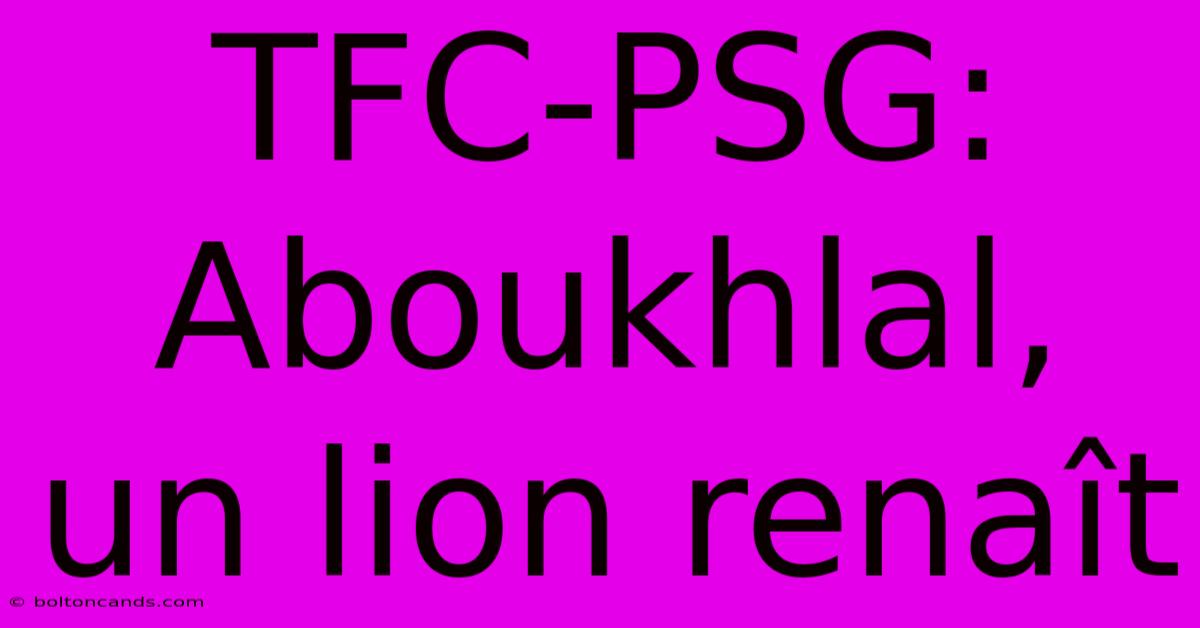 TFC-PSG: Aboukhlal, Un Lion Renaît