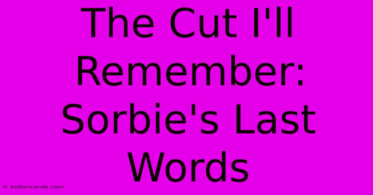 The Cut I'll Remember: Sorbie's Last Words