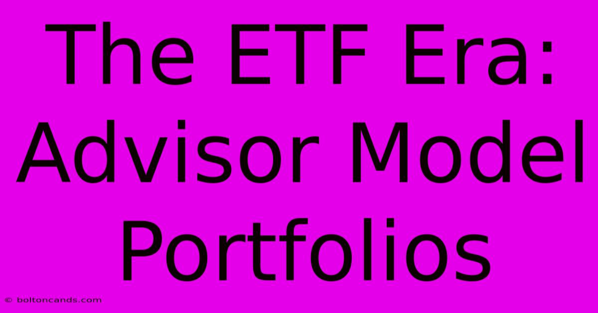 The ETF Era: Advisor Model Portfolios