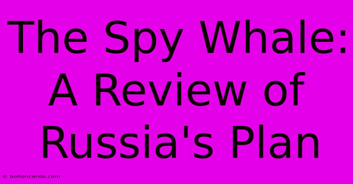 The Spy Whale: A Review Of Russia's Plan 