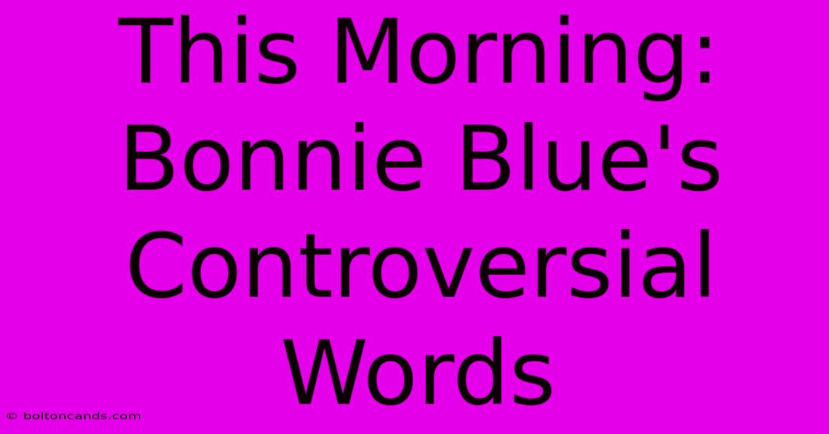 This Morning: Bonnie Blue's Controversial Words