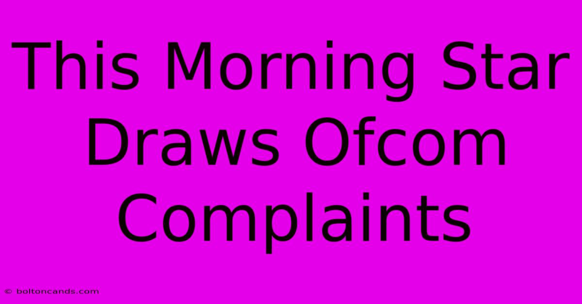 This Morning Star Draws Ofcom Complaints