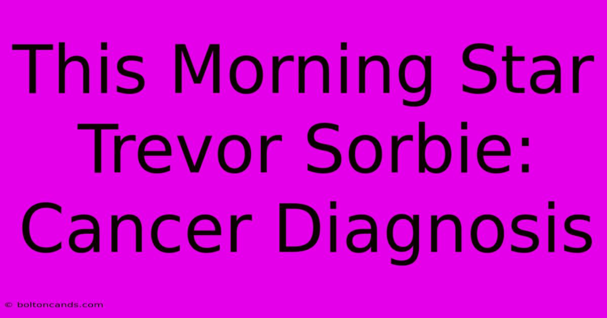 This Morning Star Trevor Sorbie: Cancer Diagnosis