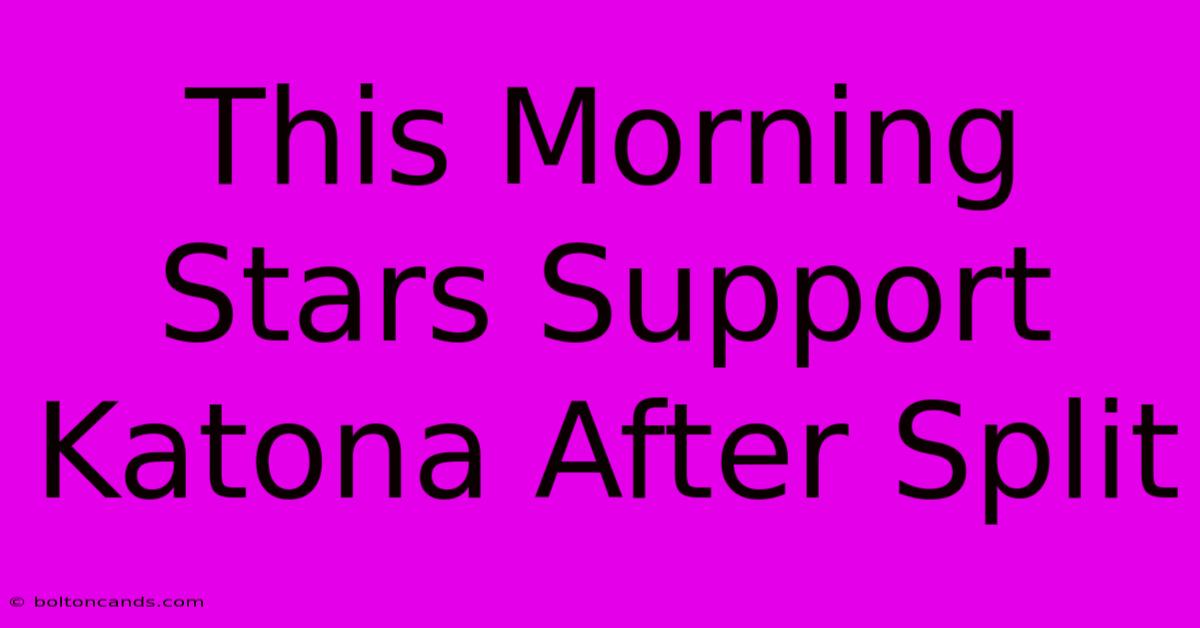 This Morning Stars Support Katona After Split