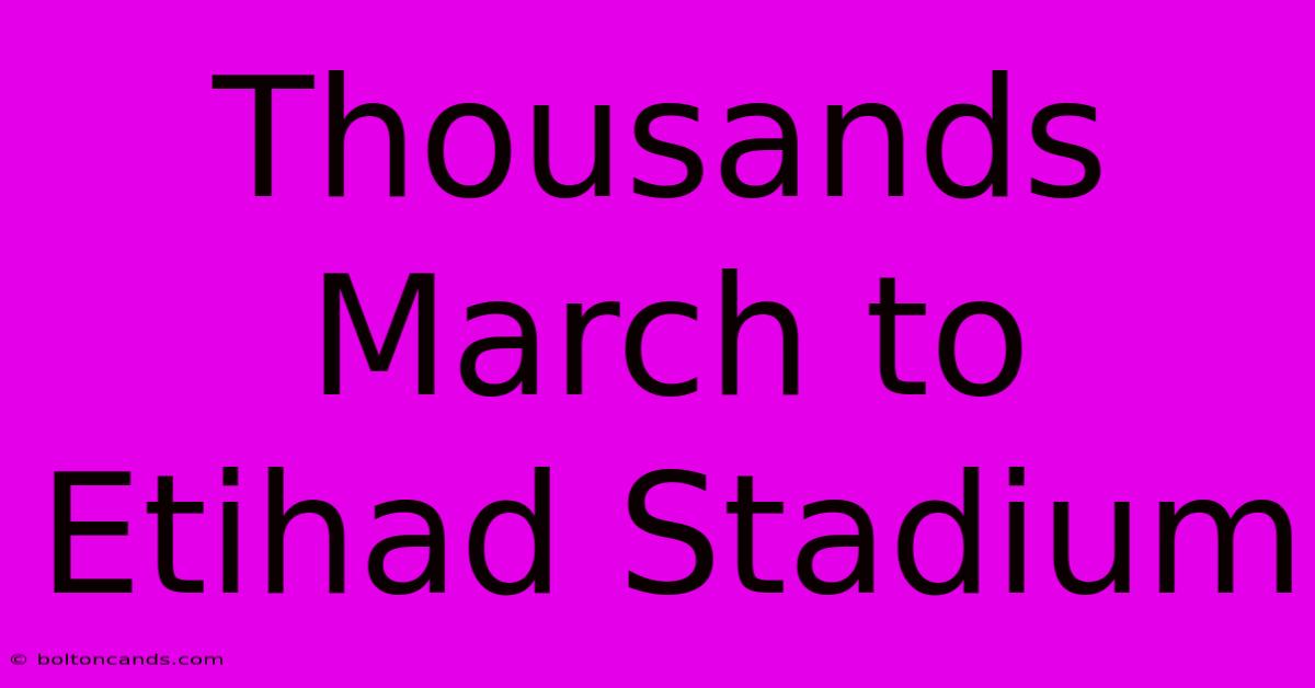 Thousands March To Etihad Stadium