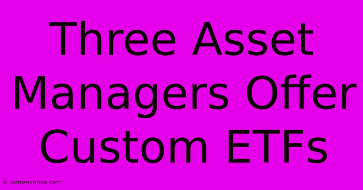 Three Asset Managers Offer Custom ETFs