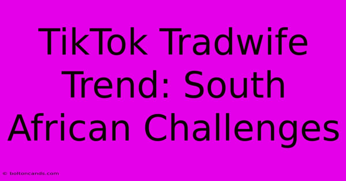 TikTok Tradwife Trend: South African Challenges