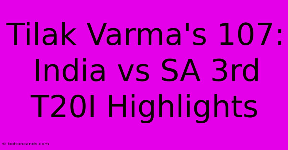 Tilak Varma's 107: India Vs SA 3rd T20I Highlights