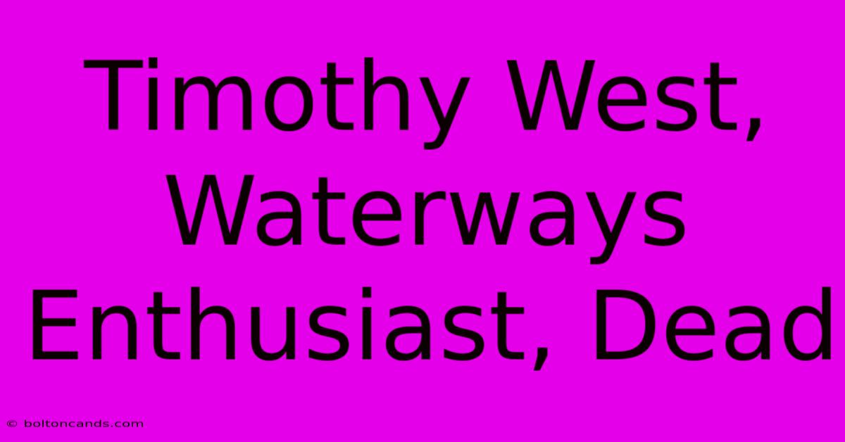 Timothy West, Waterways Enthusiast, Dead