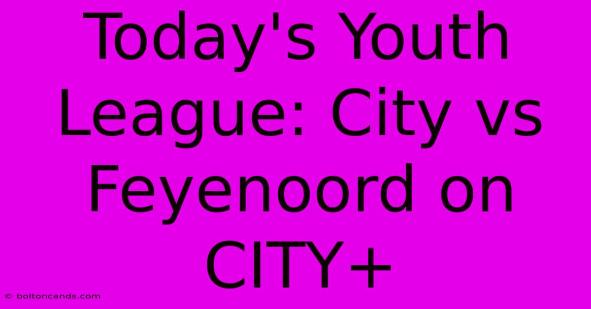 Today's Youth League: City Vs Feyenoord On CITY+