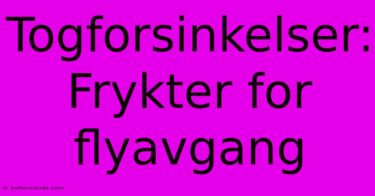 Togforsinkelser: Frykter For Flyavgang