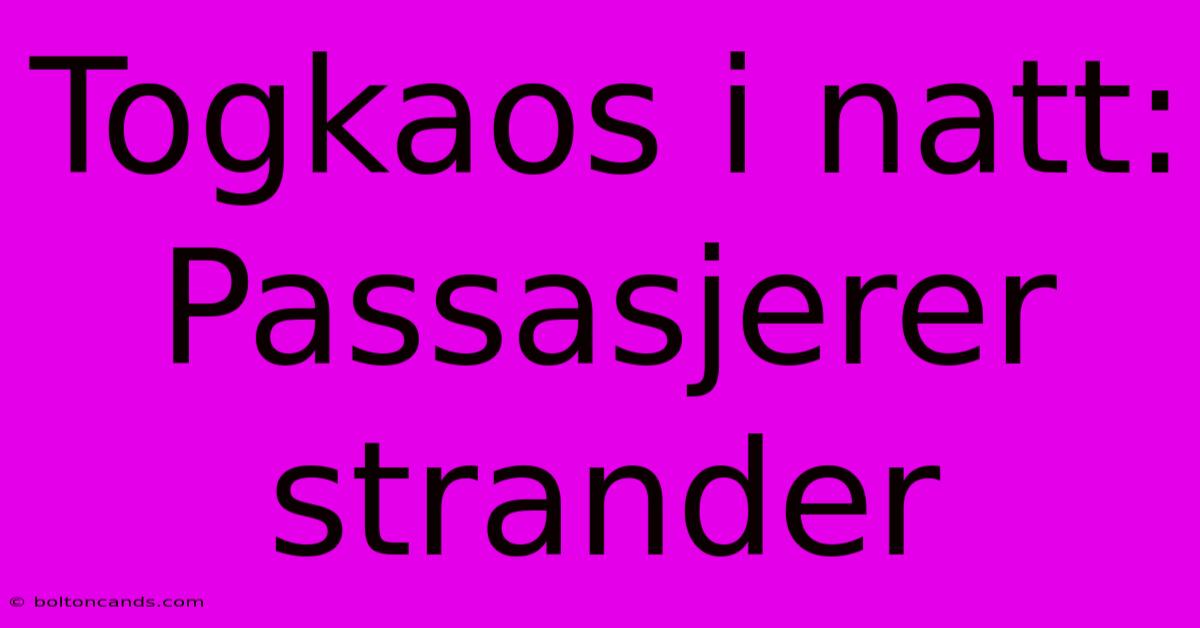 Togkaos I Natt: Passasjerer Strander