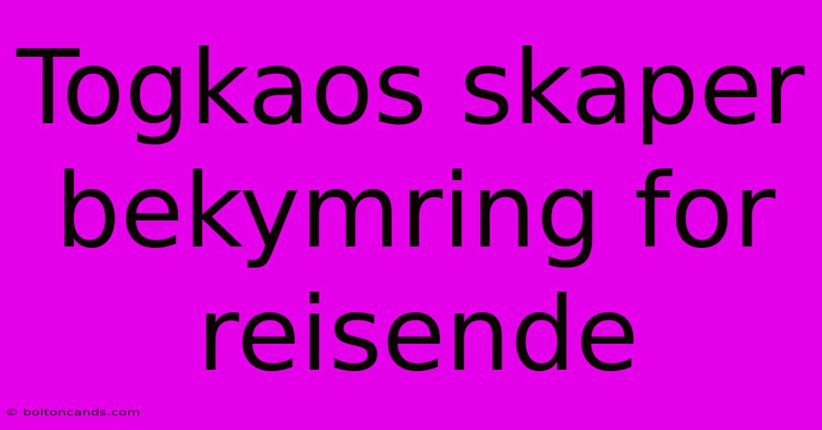 Togkaos Skaper Bekymring For Reisende