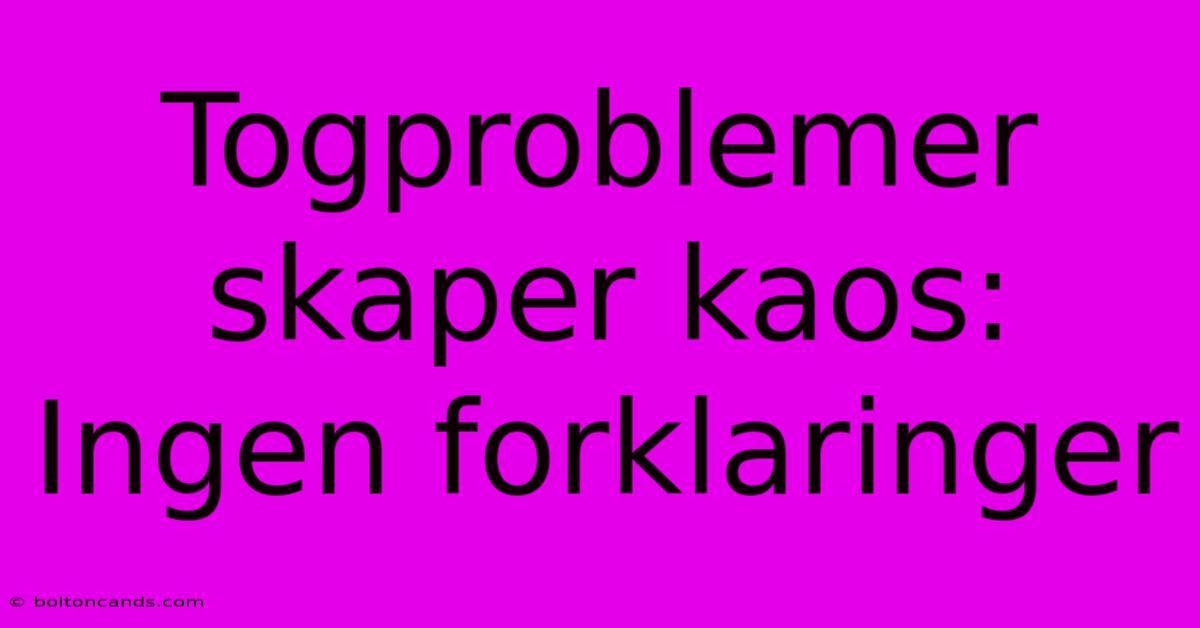 Togproblemer Skaper Kaos:  Ingen Forklaringer